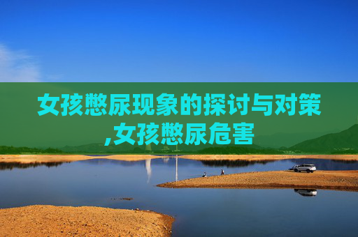 女孩憋尿现象的探讨与对策,女孩憋尿危害