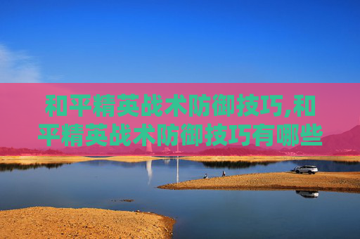 和平精英战术防御技巧,和平精英战术防御技巧有哪些