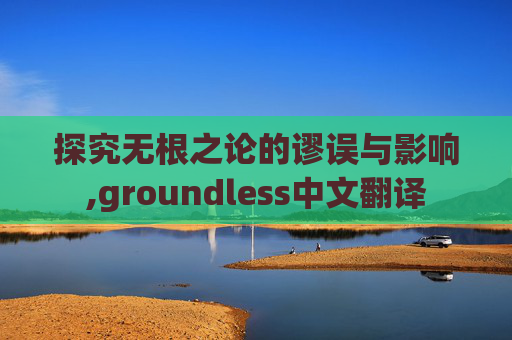 探究无根之论的谬误与影响,groundless中文翻译