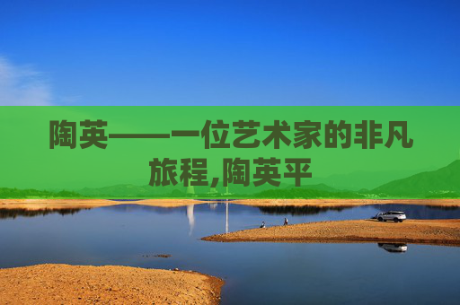 陶英——一位艺术家的非凡旅程,陶英平