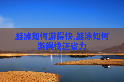 蛙泳如何游得快,蛙泳如何游得快还省力