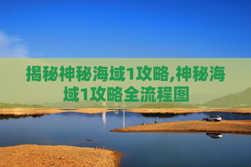 揭秘神秘海域1攻略,神秘海域1攻略全流程图