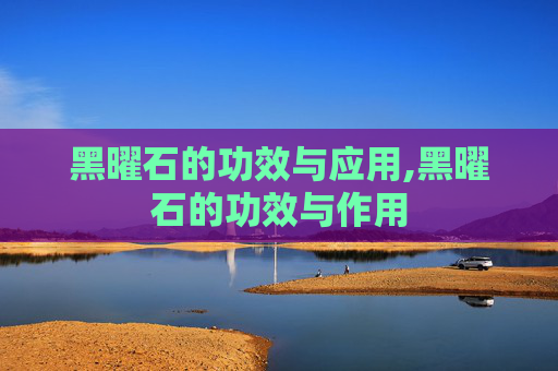 黑曜石的功效与应用,黑曜石的功效与作用