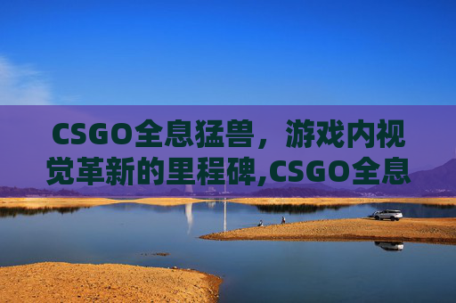 CSGO全息猛兽，游戏内视觉革新的里程碑,CSGO全息大眼