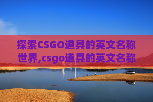 探索CSGO道具的英文名称世界,csgo道具的英文名称大全