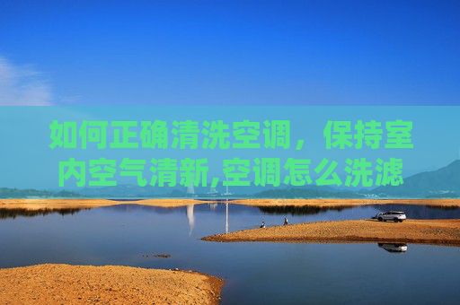 如何正确清洗空调，保持室内空气清新,空调怎么洗滤网