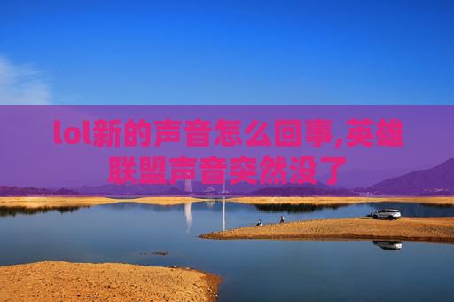 lol新的声音怎么回事,英雄联盟声音突然没了