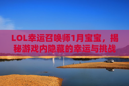 LOL幸运召唤师1月宝宝，揭秘游戏内隐藏的幸运与挑战,lol幸运召唤师1月宝宝怎么获得