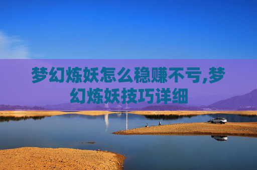 梦幻炼妖怎么稳赚不亏,梦幻炼妖技巧详细