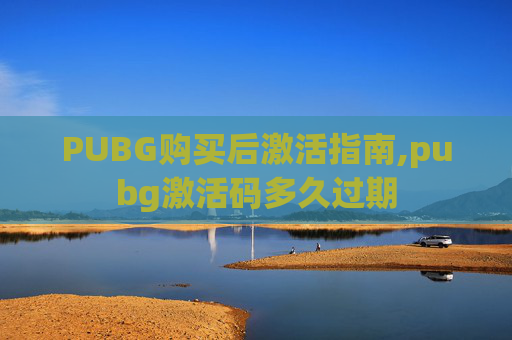 PUBG购买后激活指南,pubg激活码多久过期