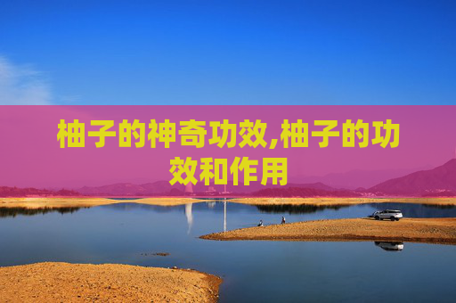 柚子的神奇功效,柚子的功效和作用