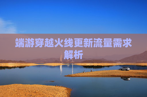 端游穿越火线更新流量需求解析
