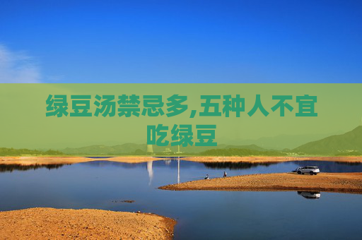 绿豆汤禁忌多,五种人不宜吃绿豆
