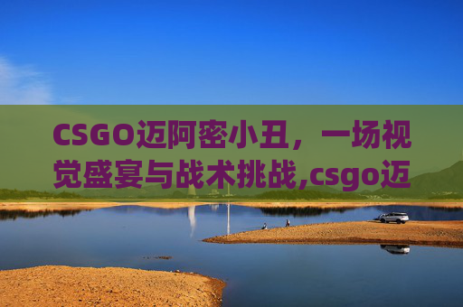 CSGO迈阿密小丑，一场视觉盛宴与战术挑战,csgo迈阿密在什么箱子里