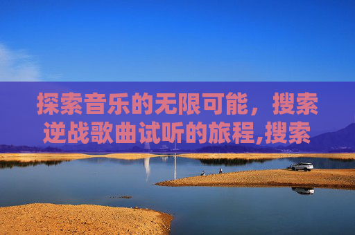 探索音乐的无限可能，搜索逆战歌曲试听的旅程,搜索逆战的歌曲试听在哪里
