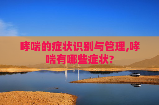 哮喘的症状识别与管理,哮喘有哪些症状?