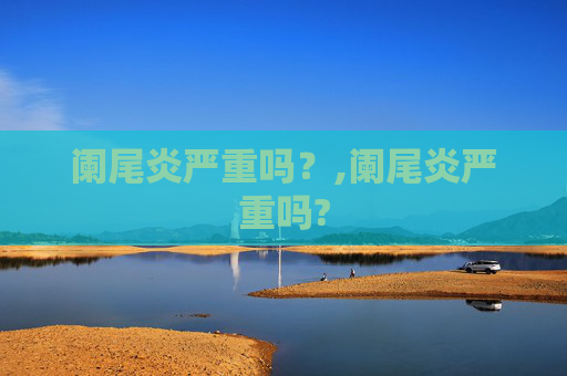 阑尾炎严重吗？,阑尾炎严重吗?