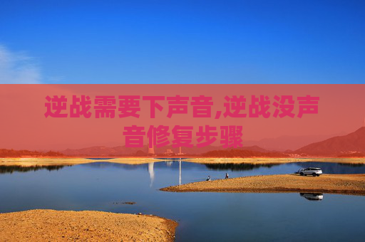逆战需要下声音,逆战没声音修复步骤