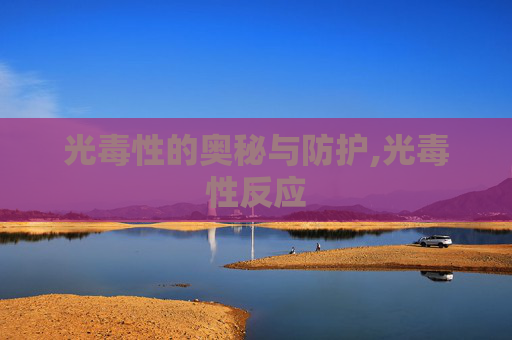 光毒性的奥秘与防护,光毒性反应