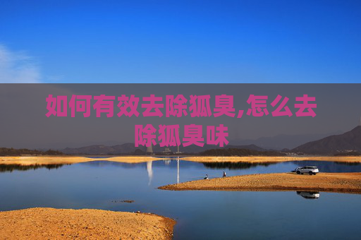 如何有效去除狐臭,怎么去除狐臭味