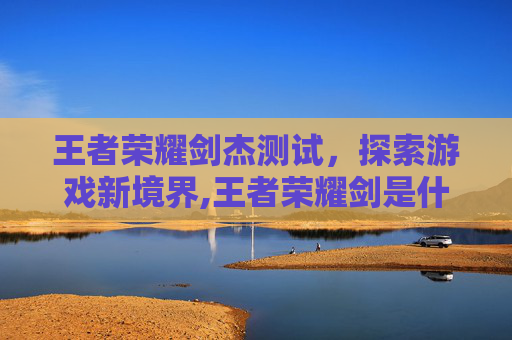 王者荣耀剑杰测试，探索游戏新境界,王者荣耀剑是什么意思