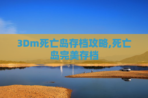 3Dm死亡岛存档攻略,死亡岛完美存档