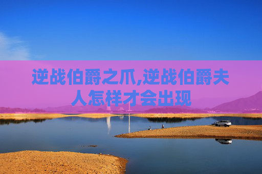 逆战伯爵之爪,逆战伯爵夫人怎样才会出现