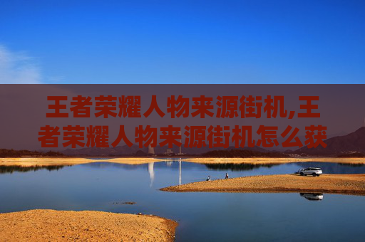 王者荣耀人物来源街机,王者荣耀人物来源街机怎么获得