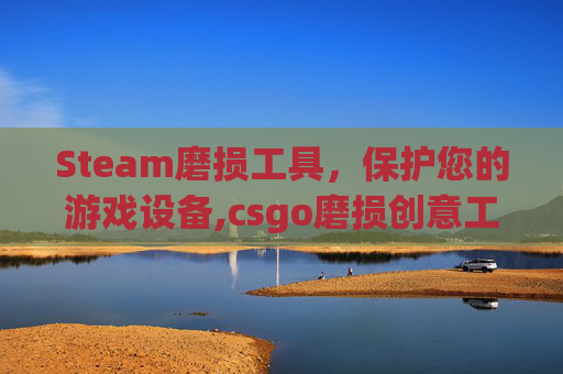 Steam磨损工具，保护您的游戏设备,csgo磨损创意工坊