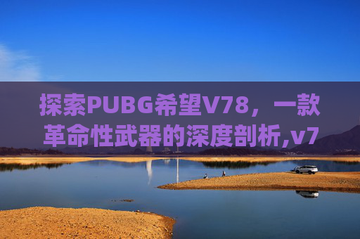 探索PUBG希望V78,一款革命性武器的深度剖析,v7 pubg 探索PUBG希望V78,一款革命性武器的深度剖析,v7 pubg