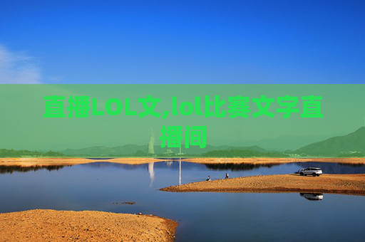直播LOL文,lol比赛文字直播间