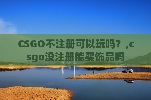 CSGO不注册可以玩吗？,csgo没注册能买饰品吗