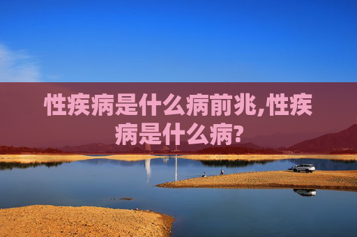 性疾病是什么病前兆,性疾病是什么病?