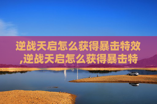 逆战天启怎么获得暴击特效,逆战天启怎么获得暴击特效的