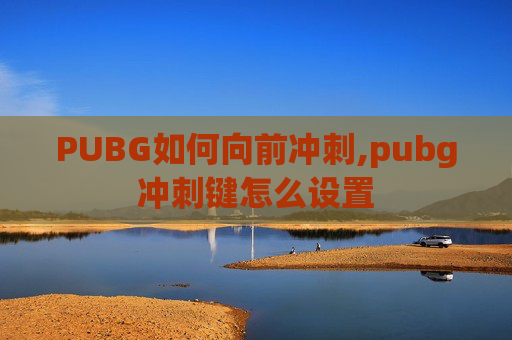 PUBG如何向前冲刺,pubg冲刺键怎么设置
