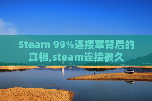 Steam 99%连接率背后的真相,steam连接很久