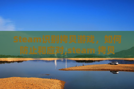 Steam识别拷贝游戏，如何防止和应对,steam 拷贝