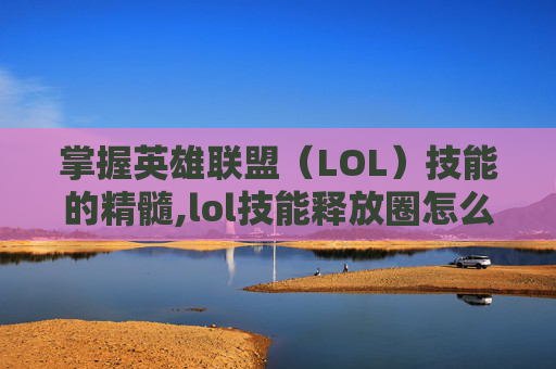 掌握英雄联盟（LOL）技能的精髓,lol技能释放圈怎么去掉