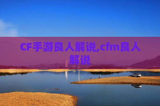 CF手游良人解说,cfm良人解说