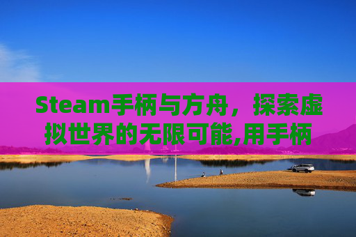 Steam手柄与方舟，探索虚拟世界的无限可能,用手柄玩方舟