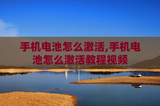 手机电池怎么激活,手机电池怎么激活教程视频