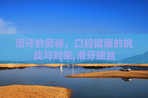 滑牙的奥秘，口腔健康的挑战与对策,滑牙螺丝