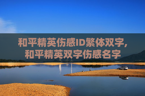 和平精英伤感ID繁体双字,和平精英双字伤感名字