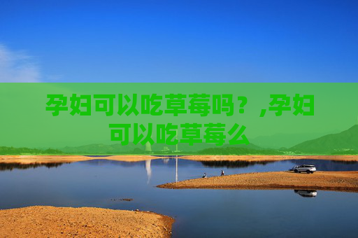 孕妇可以吃草莓吗？,孕妇可以吃草莓么