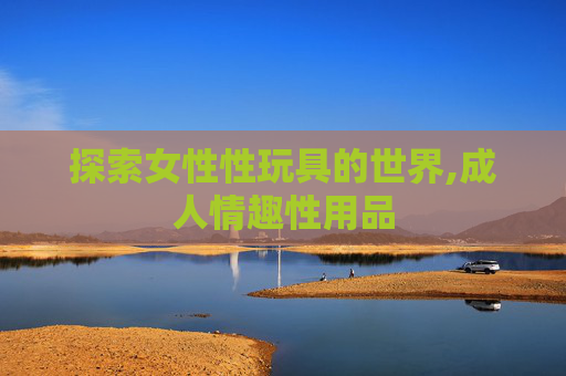 探索女性性玩具的世界,成人情趣性用品