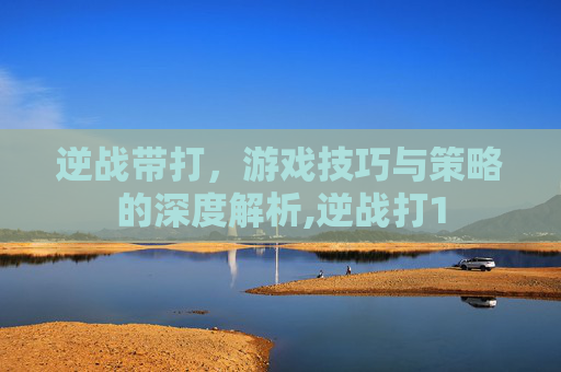 逆战带打，游戏技巧与策略的深度解析,逆战打1