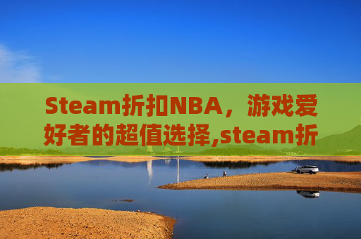 Steam折扣NBA，游戏爱好者的超值选择,steam折扣网站