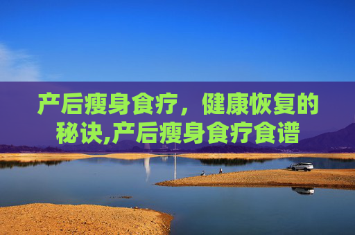 产后瘦身食疗，健康恢复的秘诀,产后瘦身食疗食谱