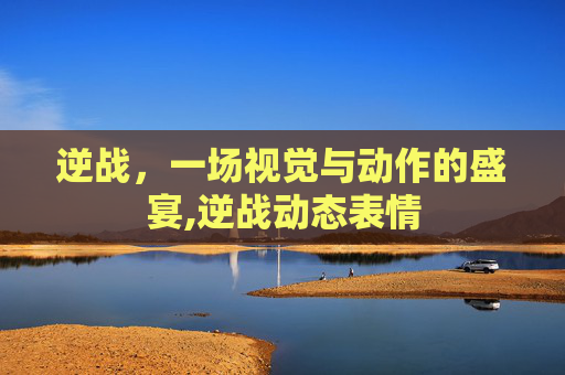 逆战，一场视觉与动作的盛宴,逆战动态表情
