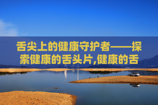舌尖上的健康守护者——探索健康的舌头片,健康的舌头是什么样的图片